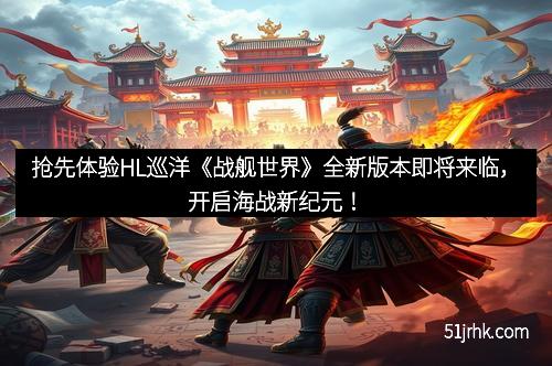 抢先体验HL巡洋《战舰世界》全新版本即将来临，开启海战新纪元！